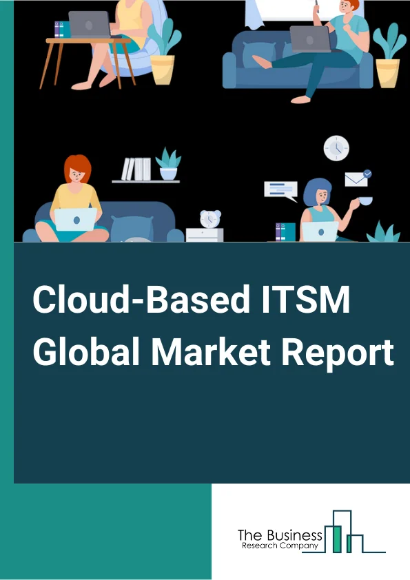 Cloud-Based ITSM Global Market Report 2024 – By Component (Solutions, Services), By Size (Small And Medium-Sized Enterprises (SMEs), Large Enterprises), By End User (Telecom And IT, BFSI, Manufacturing, Retail, Healthcare, Education) – Market Size, Trends, And Global Forecast 2024-2033