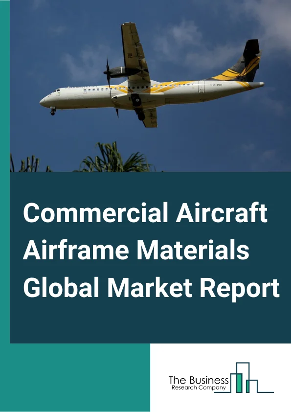 Commercial Aircraft Airframe Materials Global Market Report 2024 – By Type (Aluminum Alloys, Titanium Alloys, Composites, Steel Alloys), By Application (Narrow-Body Aircraft, Wide-Body Aircraft, Regional Aircraft, Other Applications) – Market Size, Trends, And Global Forecast 2024-2033