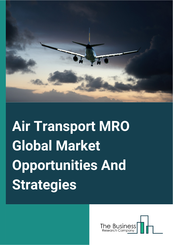 Air Transport MRO Market 2024 – By Type (Engine, Line, Airframes, Other Types), By Aircraft Type (Narrow Body Aircraft, Wide Body Aircraft, Regional Jet, Turbo Prop, Other Aircraft Types), By Application (Civil Air Transport MRO, Military Air Transport MRO), By Services (Heavy Maintenance Inspection, Engine Service Check, Component Maintenance, Line Maintenance, Avionic Standardization, Aircraft Conversions), And By Region, Opportunities And Strategies – Global Forecast To 2033