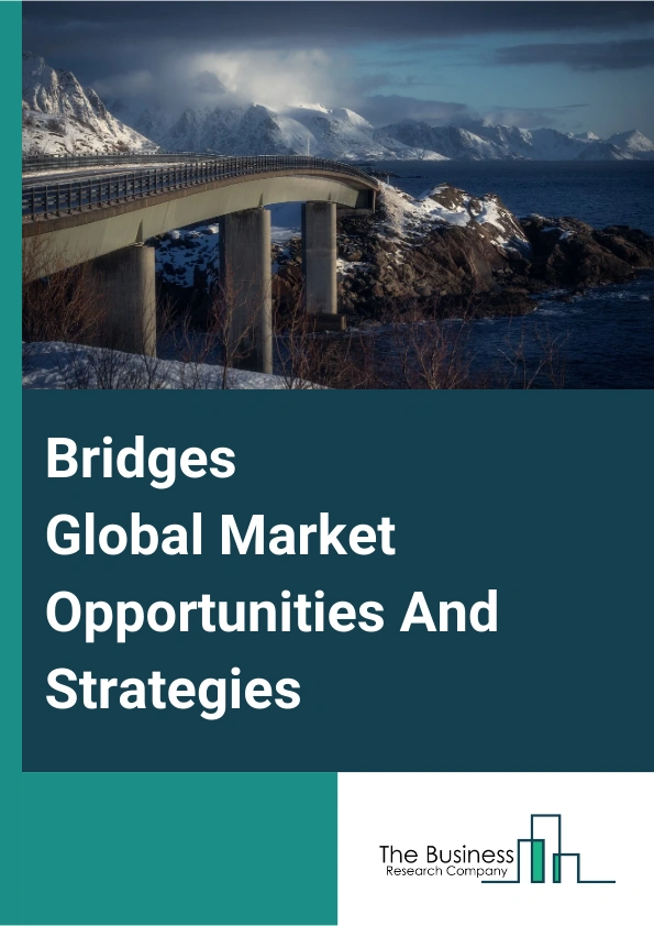 Bridges Market 2024 – By Type (Beam Bridge, Truss Bridge, Arch Bridge, Suspension Bridge, Cable-Stayed Bridge, Other Bridges), By Material (Steel, Concrete, Composite Material), By Application (Road, Highway, Railway ), And By Region, Opportunities And Strategies – Global Forecast To 2033