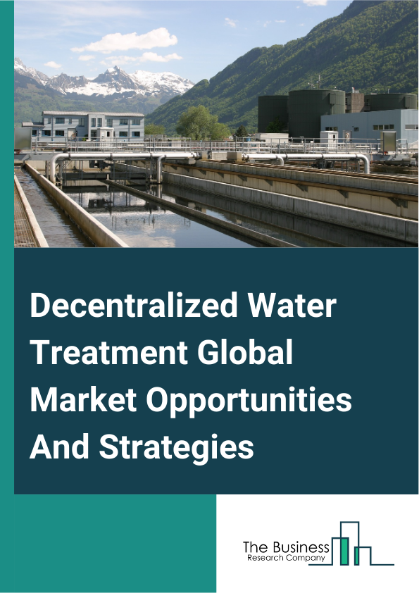 Decentralized Water Treatment Market 2024 – By Technology (Membrane Technology, Thermal Technology, Other Technologies), By System (Point Of Use, Point-Of-Entry, Small-Scale Systems), By Application (Wastewater Treatment, Effluent Treatment, Water Treatment), By End-User (Municipal, Industrial), And By Region, Opportunities And Strategies – Global Forecast To 2033