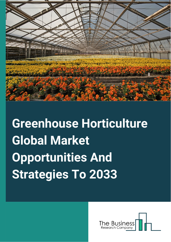 Greenhouse Horticulture Market 2025 – By Crop Type (Fruits And Vegetables, Nursery Crops, Flowers And Ornamentals, Other Crop Types), By Type (Plastic Greenhouse, Glass Greenhouse), By Technology (Heating System, Cooling System, Other Technologies), By Product (Grow Bags, Greenhouse Films, Wind Break And Shelter Nets, Horticulture Twines, Other Products), And By Region, Opportunities And Strategies – Global Forecast To 2034