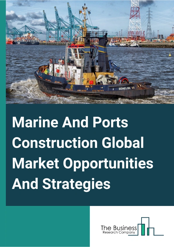 Marine And Ports Construction Market 2024 – By Port Type (Sea Port, Inland Port, Other Types), By Construction Mode (Old Port Upgrade, New Port Construct), By Application (Dredging, Breakwater Construction, Wharf or Jetty Construction, Docks, Berths, Terminals, Other Applications), And By Region, Opportunities And Strategies – Global Forecast To 2033
