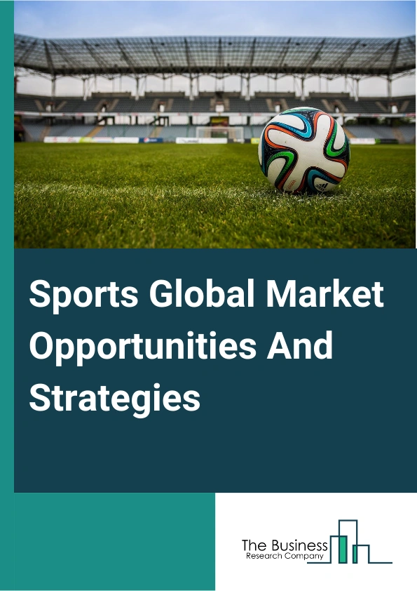 Sports Market 2024 – By Type (Spectator Sports, Participatory Sports), By Revenue Source (Media Rights, Merchandising, Tickets And Sponsorship), By Ownership (Chained, Standalone), And By Region, Opportunities And Strategies – Global Forecast To 2033