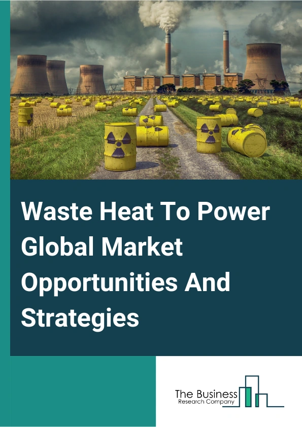 Waste Heat To Power Market 2024 – By Product (Steam Rankine Cycle, Organic Rankine Cycle, Kalina Cycle), By Application (Preheating, Steam And Electricity Generation, Other Applications), By End-Users (Petroleum Refining And Oil And Gas Extraction, Cement Industry, Heavy Metal Production, Chemical Industry, Pulp And Paper, Food And Beverage, Glass Industry, Other End Users), And By Region, Opportunities And Strategies – Global Forecast To 2033