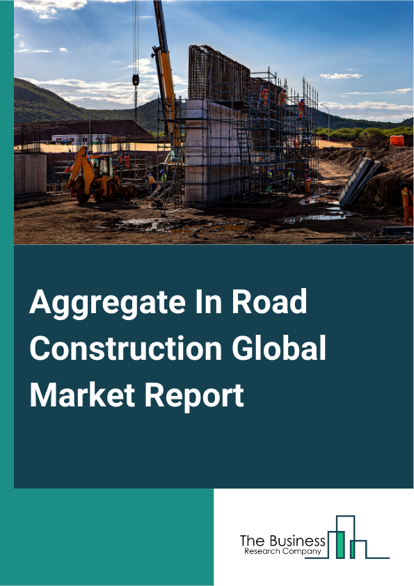 Aggregate In Road Construction Global Market Report 2024 – By Type (Granite, Sand, Gravel, Limestone, Crushed Rock, Other Types), By Application (Highway Construction, Railway Construction, Other Applications), By End-User (Government, Private Contractors, Public-Private Partnership) – Market Size, Trends, And Global Forecast 2024-2033