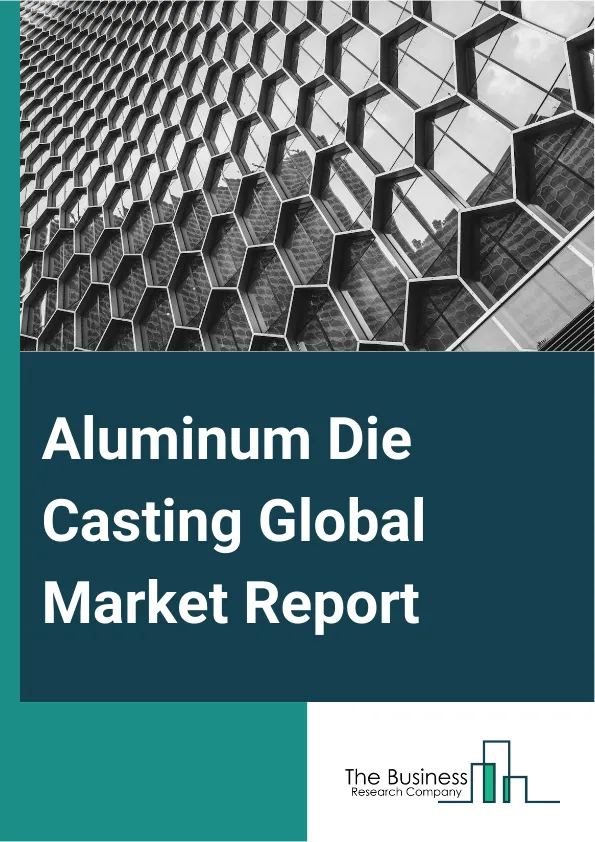 Aluminum Die Casting Global Market Report 2024 – By Casting Process (High Pressure Die Casting, Low Pressure Die Casting, Vacuum Die Casting, Gravity Die Casting, Squeeze Die Casting), By Chamber Process (Hot Chamber Aluminum Die Casing, Cold Chamber Aluminum Die Casting), By End User (Automotive Components, Pumps And Valves, Industrial Component, Engineering Components, Construction, Packaging, Other End Users) – Market Size, Trends, And Global Forecast 2024-2033