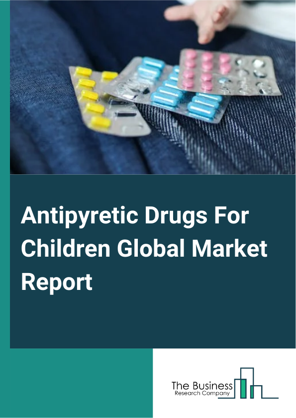 Antipyretic Drugs For Children Global Market Report 2024 – By Drug Class (Acetaminophen, Ibuprofen, Other Drug Classes), By Dosage Form (Tablets, Syrups, Suppositories, Other Dosage Forms), By Age Group (Newborns, Infants, Toddlers, Children) – Market Size, Trends, And Global Forecast 2024-2033