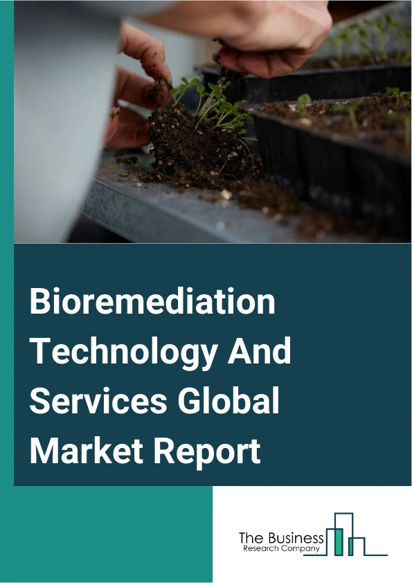 Bioremediation Technology And Services Global Market Report 2024 – By Type (In-Situ Bioremediation, Ex-Situ Bioremediation), By Technology (Bioaugmentation, Phytoremediation, Biostimulation, Fungal Remediation, Bioreactors, Land-Based Treatments), By Application (Soil Remediation, Wastewater Remediation, Oilfield Remediation), By End-User (Mining Industry, Oil And Gas Industry, Manufacturing Industry, Agriculture Industry, Power Generation Industry) – Market Size, Trends, And Global Forecast 2024-2033