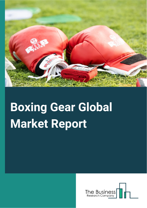 Boxing Gear Global Market Report 2024 – By Product Type (Boxing Gloves, Hand Wraps, Mouthguards, Headgear, Punching Bags, Training Equipment, Protective Clothing, Other Product Types), By Price (Low, Medium, High), By Distribution Channel (Online Retail, Sports Stores, Specialty Stores, Hypermarkets And Supermarkets, Other Distribution Channels), By End-User (Professional Boxers, Amateur Boxers, Fitness Enthusiasts, Boxing Clubs, Other End-Users) – Market Size, Trends, And Global Forecast 2024-2033