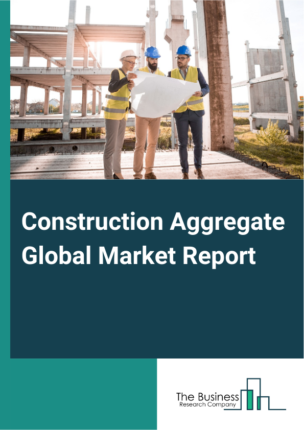 Construction Aggregate Global Market Report 2024 – By Type (Sand, Gravel, Crushed Stone, Other Types), By Transportation Mode (Truck, Train, Ship), By Application (Residential Use, Commercial Use, Infrastructure Use, Industrial Use) – Market Size, Trends, And Global Forecast 2024-2033