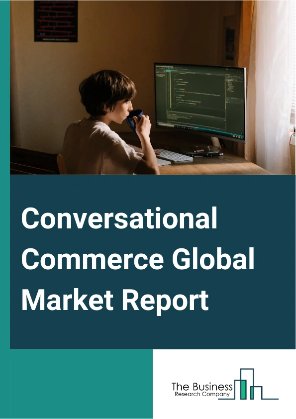 Conversational Commerce Global Market Report 2024 – By Type (Chatbots, Intelligent Virtual Assistants), By Component (Solution, Services), By Deployment Mode (Cloud, On-Premises), By Enterprise Size (Small And Mid-Sized Enterprises (SMEs), Large Enterprises) – Market Size, Trends, And Global Forecast 2024-2033