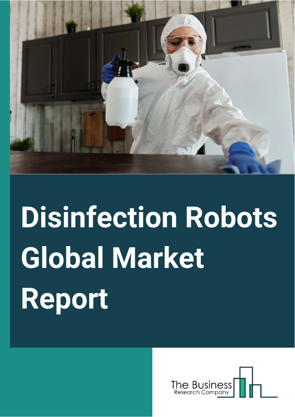 Disinfection Robots Global Market Report 2024 – By Type (Ultraviolet Light Disinfection Robots, Disinfectant Spraying Robots, Combined System Disinfection Robots), By Technology (Semi-Autonomous Disinfection Robots, Fully Autonomous Disinfection Robots), By End-User (Healthcare Facilities, Biopharmaceutical Industry, Airport And Transports, Hospitality, Other End Users) – Market Size, Trends, And Global Forecast 2024-2033