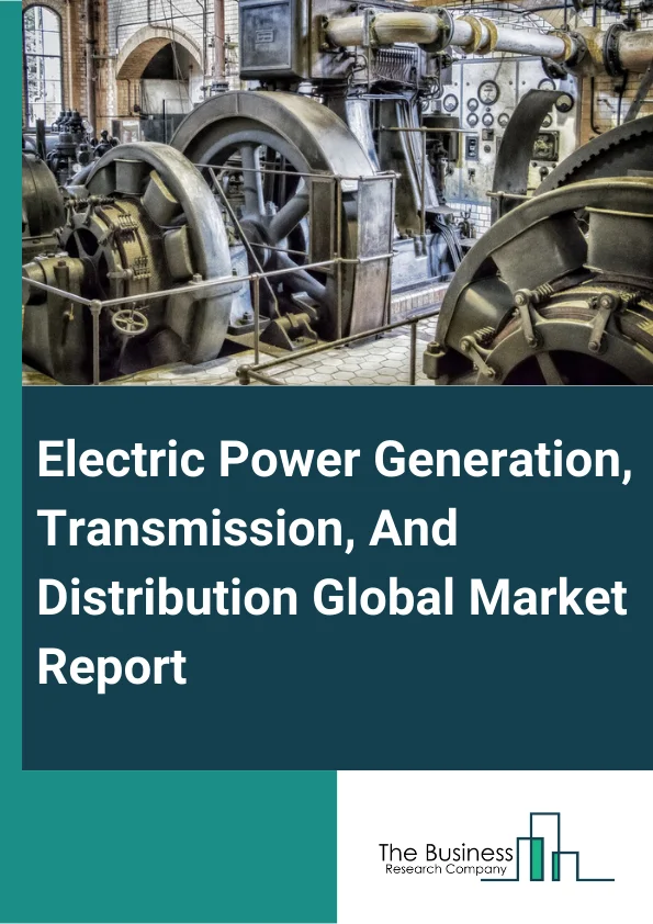 Electric Power Generation, Transmission, And Distribution Global Market Report 2025 – By Type (Electric Power Transmission, Control, And Distribution, Power Generation), By End-User (Residential, Commercial, Industrial), By Type of Operator (Public Operator, Private Operator) – Market Size, Trends, And Global Forecast 2025-2034