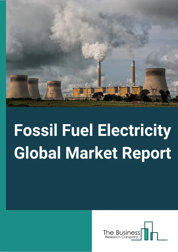 Fossil Fuel Electricity Global Market Report 2025 – By Fuel Type (Coal, Oil, Natural Gas), By End-User (Residential, Commercial, Industrial) – Market Size, Trends, And Global Forecast 2025-2034