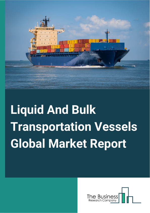 Liquid And Bulk Transportation Vessels Global Market Report 2024 – By Vessel Type (Liquid Vessel, Dry Cargo Vessel, Specialized Vessel), By Transport Type (Deep Sea Tankers, Short Sea Tankers, Inland Tankers), By Application (Chemical, Natural Gas And Crude Oil, Industrial, Other Applications) – Market Size, Trends, And Global Forecast 2024-2033