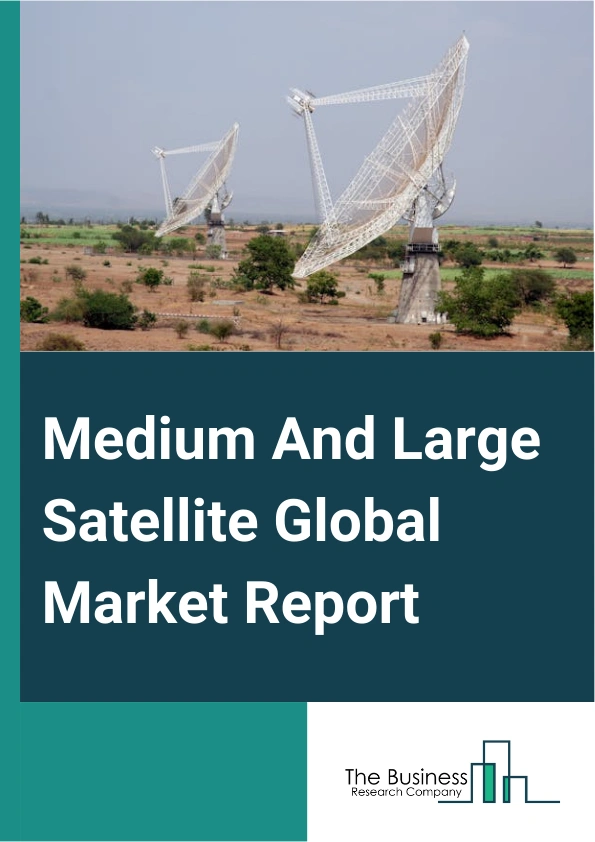 Medium And Large Satellite Global Market Report 2024 – By Propulsion Type (Chemical Propulsion, Electrical Propulsion), By Orbit (Low Earth Orbit (LEO), Medium Earth Orbit (MEO), Geostationary Orbit (GEO), Other Orbits), By Application (Earth Observation, Navigation And Global Positioning, Communication, Other Applications), By End User (Commercial, Government, Military) – Market Size, Trends, And Global Forecast 2024-2033