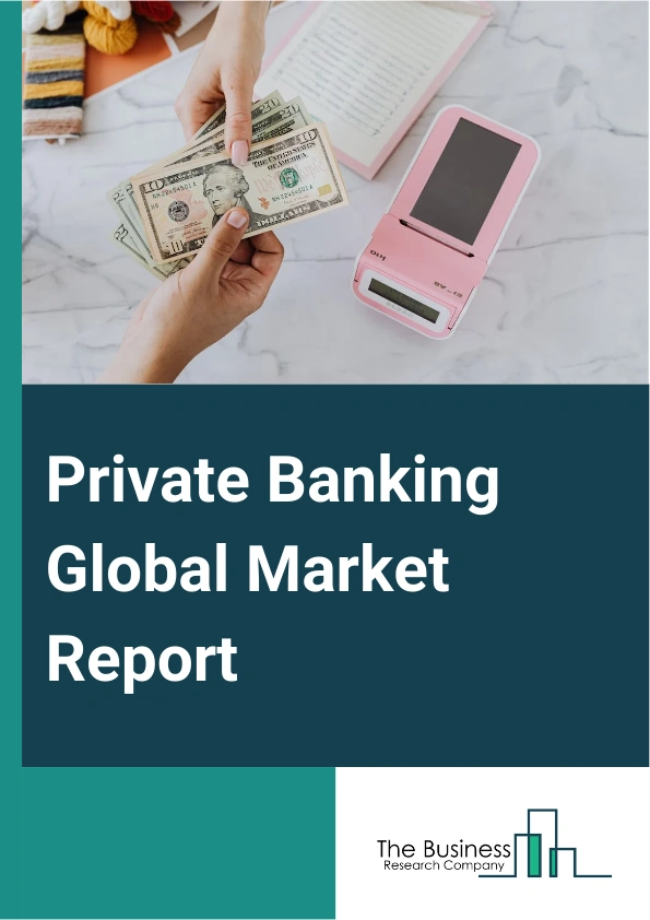 Private Banking Global Market Report 2024 – By Type (Asset Management Service, Insurance Service, Trust Service, Tax Consulting, Real Estate Consulting, Private Banking), By Bank Type (Full-Services Banks, Tax Planning, Boutique Banks), By Application (Personal, Enterprise) – Market Size, Trends, And Global Forecast 2024-2033