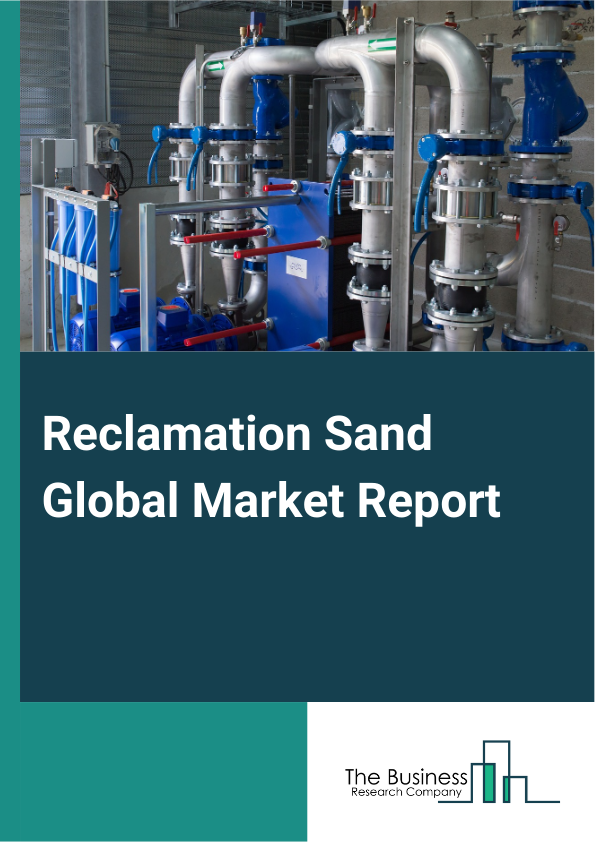 Reclamation Sand Global Market Report 2024 – By Type (Ceramic Grinding Wheel Reclamation Sand, Resin Grinding Wheel Reclamation Sand, Rubber Grinding Wheel Reclamation Sand), By Sources ( River Sand, Sea Sand, Lake Sand, Desert Sand, Other Sources), By Process (Mechanical Reclamation, Wet Reclamation, Thermal Reclamation), By Applications (Flood Control Projects, Pipeline Construction, Reservoir And Dam Construction, Wastewater Treatment Projects, Concrete Production, Beach Nourishment, Agricultural Land Expansion, Other Applications) – Market Size, Trends, And Global Forecast 2024-2033