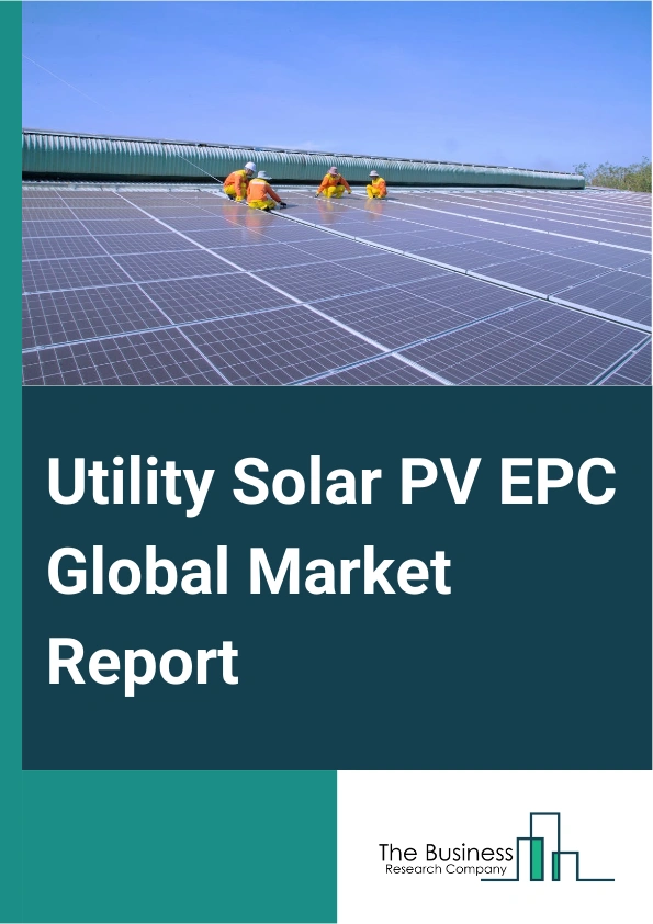 Utility Solar PV EPC Global Market Report 2024 – By Type (Ground-Mounted, Rooftop), By Storage (With Storage, Without Storage), By End User (Residential, Commercial, Utility uses) – Market Size, Trends, And Global Forecast 2024-2033