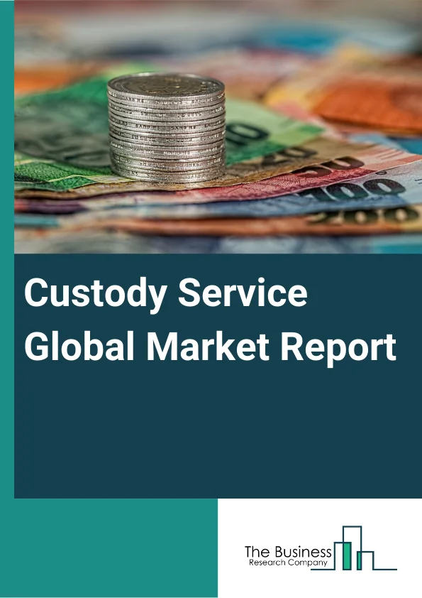 Custody Service Global Market Report 2023 – By Service (Core Custody Services, Ancillary Services, Core Depository Services, Other Administrative Services), By Type (Equity, Fixed Income, Alternative Asstes, Other Types) – Market Size, Trends, And Global Forecast 2023-2032