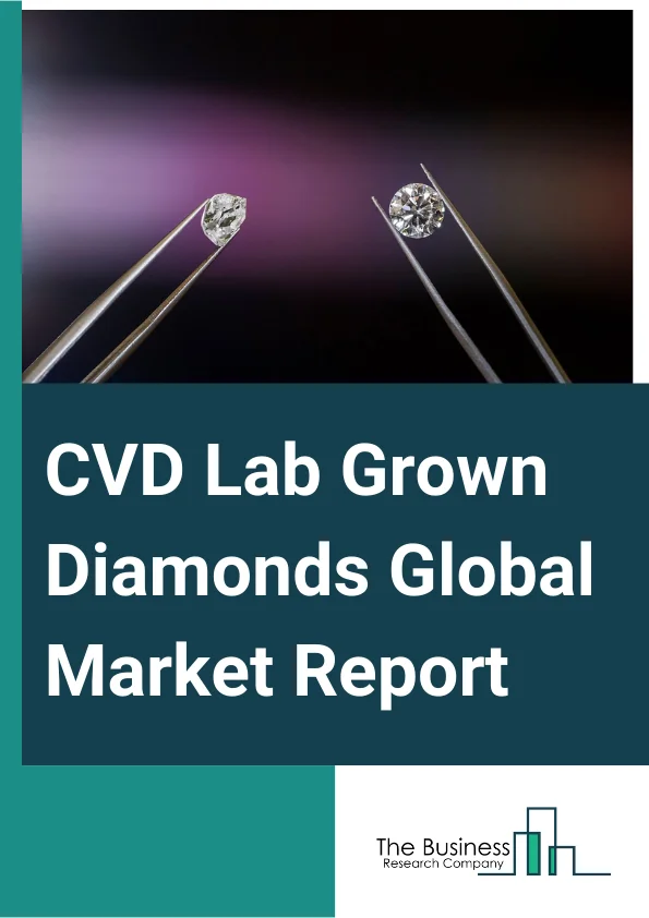 CVD Lab-Grown Diamonds Global Market Report 2023