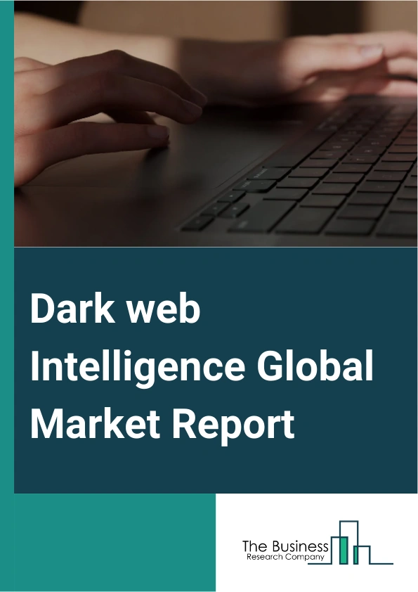 Dark web Intelligence Global Market Report 2024 – By Component (Solution, Services), By Deployment Model (On-premise, Cloud), By Enterprise Size (Large Enterprises, Small And Medium Enterprises (SMEs)), By Application (Banking, Financial Services And Insurance (BFSI), Education, Government, Healthcare, Transportation, Manufacturing, Other Applications) – Market Size, Trends, And Global Forecast 2024-2033