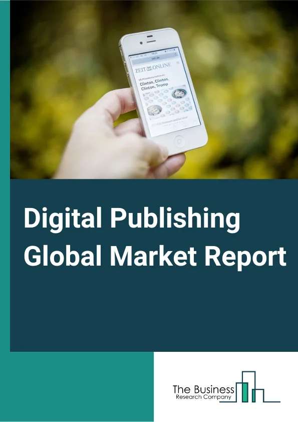 Digital Publishing Global Market Report 2024 – By Type (Text content, Video Content, Audio Content), By Application (Smart phones, Laptops, PCs, Other Applications), By End User (Scientific, Technical, and Medical (STM), Legal and Business) – Market Size, Trends, And Global Forecast 2024-2033