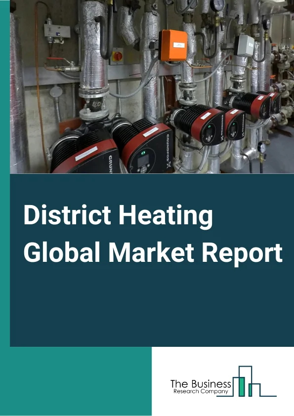 District Heating Global Market Report 2024 – By Plant Type (Boiler, Combined Heat and Power (CHP), Others Plant Types), By Heat Source (Coal, Natural Gas, Renewables, Oil and Petroleum Products), By Application (Residential, Commercial, Industrial) – Market Size, Trends, And Global Forecast 2024-2033