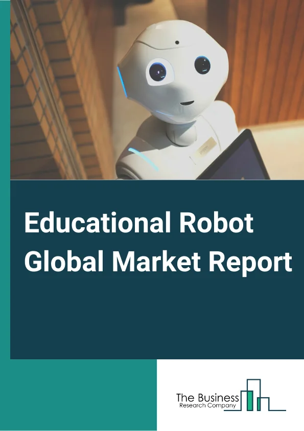 Educational Robot Global Market Report 2023 – By Type (Service Robot, Industrial Robot), By Component (Hardware, Software), By Application (Primary Education, Secondary Education, Higher Education, Other Applications) – Market Size, Trends, And Global Forecast 2023-2032
