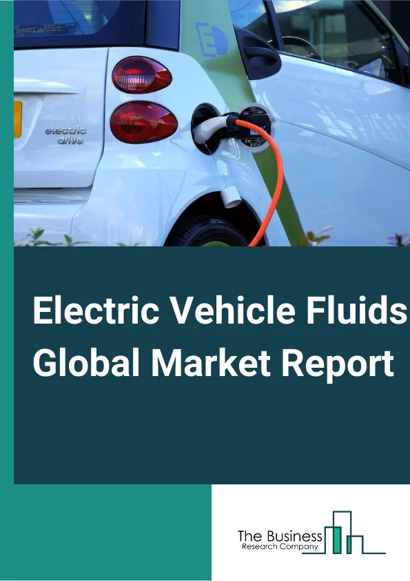 Electric Vehicle Fluids Market Size, Trends and Global Forecast To 2032