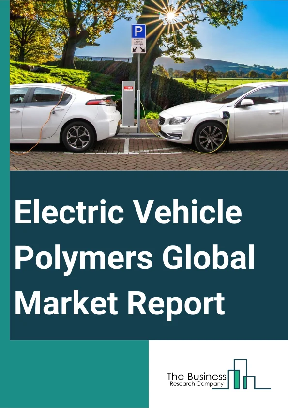 Electric Vehicle Polymers Market Strategies, Key Segments, Outlook By 2033
