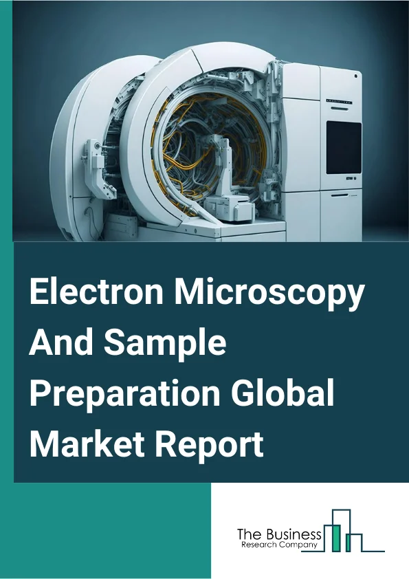 Electron Microscopy And Sample Preparation Global Market Report 2024 – By Product (Microscopes, Software, Other Products), By Application (Semiconductors, Life Sciences, Material Sciences, Other Applications), By End-user (Industries, Academic And Research Institutes, Other End-Users) – Market Size, Trends, And Global Forecast 2024-2033