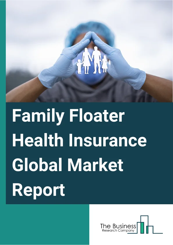 Family Floater Health Insurance Global Market Report 2023 