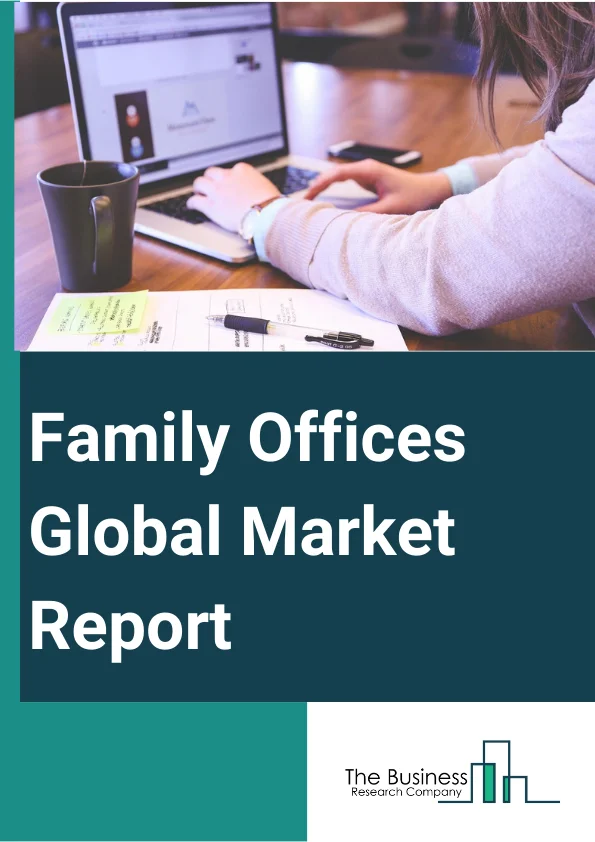 Family Offices Global Market Report 2024 – By Type (Single Family Office, Multi-Family Office, Virtual Family Office), By Asset Class (Bonds, Equities, Alternative Investments, Commodities, Cash Or Cash Equivalents), By Office (Founders’ Office, Multi-Generational Office, Investment Office, Trustee Office, Compliance Office, Philanthropy Office, Shareholder's Office, Other Offices), By Net-Worth Managed (Less Than 50 Million, 50 Million To 100 Million, More Than 100 Million) – Market Size, Trends, And Global Forecast 2024-2033