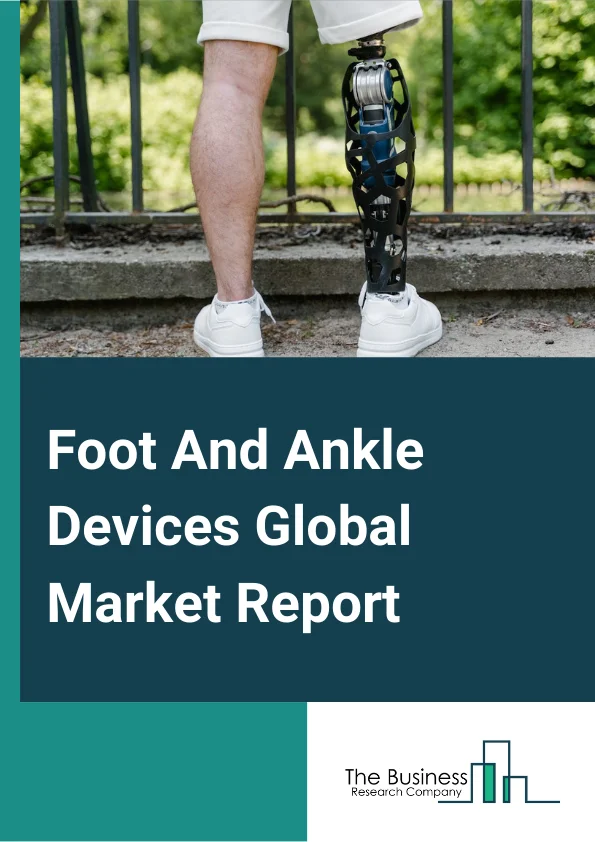 Foot And Ankle Devices Global Market Report 2024 – By Product (Bracing and Support Devices, Prostheses), By Cause Of Injury (Trauma, Diabetes, Neurological Disorders, Other Causes), By End User (Hospitals, Ambulatory Surgery Centers, Orthopedic Clinics, Rehabilitation Centers, Other End Users) – Market Size, Trends, And Global Forecast 2024-2033
