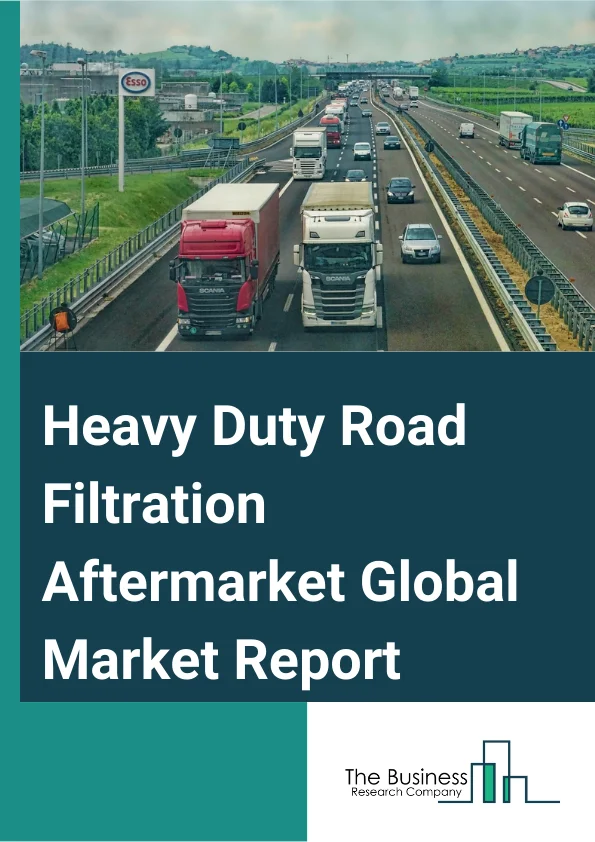 Heavy Duty Road Filtration Aftermarket Global Market Report 2023