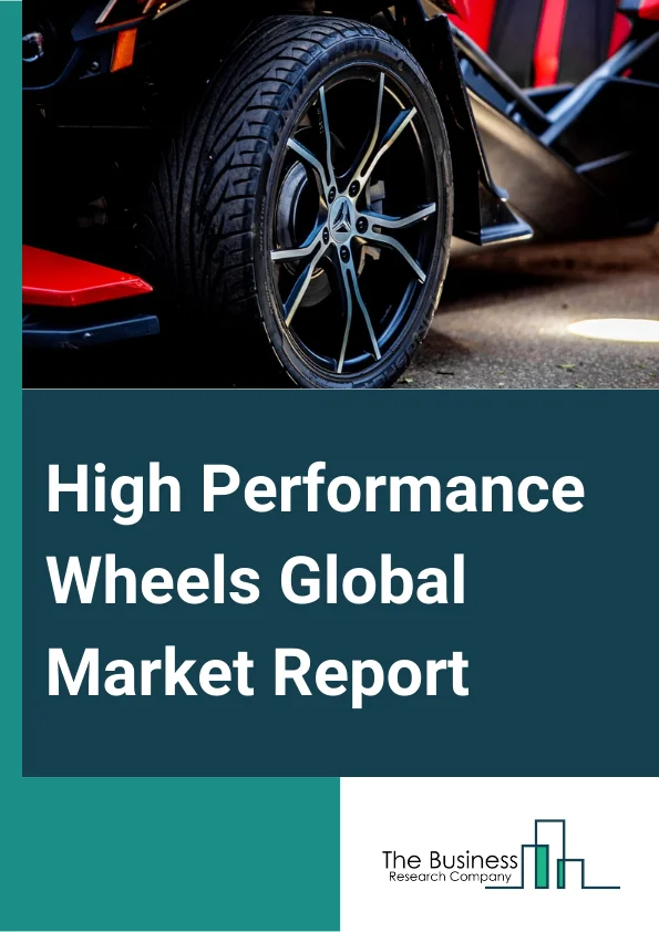 High Performance Wheels Global Market Report 2024 – By Product Type (Aluminum, Steel, Magnesium, Carbon Fiber), By Coating (Painted, Polished, Chromed, Machined), By Manufacturing Process (Gravity Casting, Low-Pressure Casting, High-Pressure Die Casting), By Sales Channel (OEM (Original Equipment Manufacturer), Aftermarket), By Application (Passenger Cars, Lightweight Commercial Vehicles, Heavy Trucks, Buses And Coaches, Trailers, Motorcycles, Motorsports) – Market Size, Trends, And Global Forecast 2024-2033