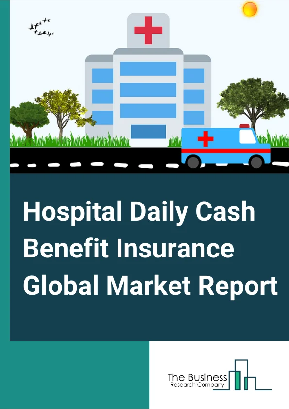 Hospital Daily Cash Benefit Insurance Global Market Report 2024 – By Type of Plan (Rider, Standalone Cover, Part of Health Insurance), By Term Of Coverage (Lifetime Coverage, Term Insurance), By Benefit (Emergency Admission, Accident, Medical Treatment, Surgery), By Service Provider (Public, Private) – Market Size, Trends, And Global Forecast 2024-2033