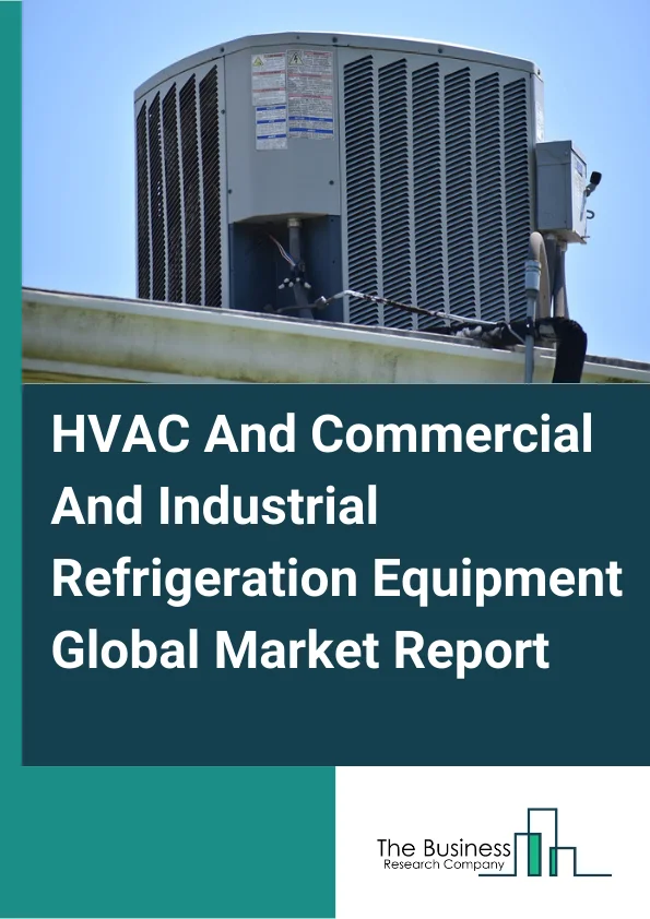 HVAC And Commercial And Industrial Refrigeration Equipment Global Market Report 2024 – By Type (HVAC Equipment, Commercial And Industrial Refrigeration Equipment), By Capacity (Small, Medium, Large), By Application (Food Processing, Beverage Production, Chemicals and Pharmaceuticals, Petrochemicals, Energy, Logistics) – Market Size, Trends, And Global Forecast 2024-2033