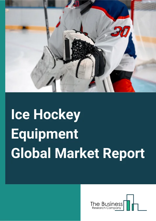 Ice Hockey Equipment Market Size, Share, Industry Trends And