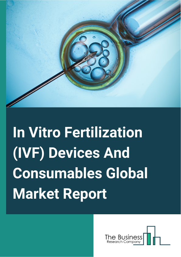 In Vitro Fertilization IVF Devices And Consumables