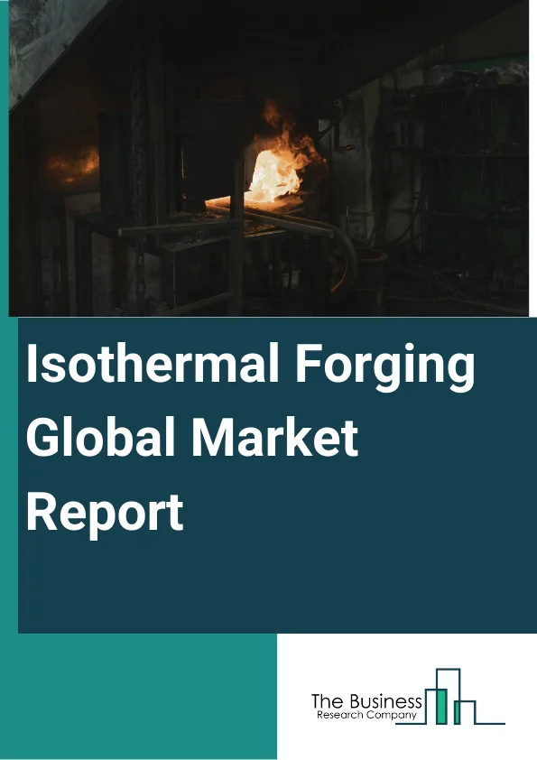 Isothermal Forging Global Market Report 2024 – By Raw Material (Carbon Steel Metal Forging, Alloy Steel Metal Forging, Aluminum Metal Forging, Magnesium Metal Forging, Stainless Steel Metal Forging, Titanium Metal Forging, Other Raw Material Metal Forging), By Processes (Conduction heating, Induction heating), By End Use Vertical (Aerospace And Defense, Agriculture Equipment, Automotive, Construction And Mining Equipment And Components, Electrical And Electronic, Energy And Power, Industrial And Manufacturing, Marine And Rail, Oil And Gas) – Market Size, Trends, And Global Forecast 2024-2033