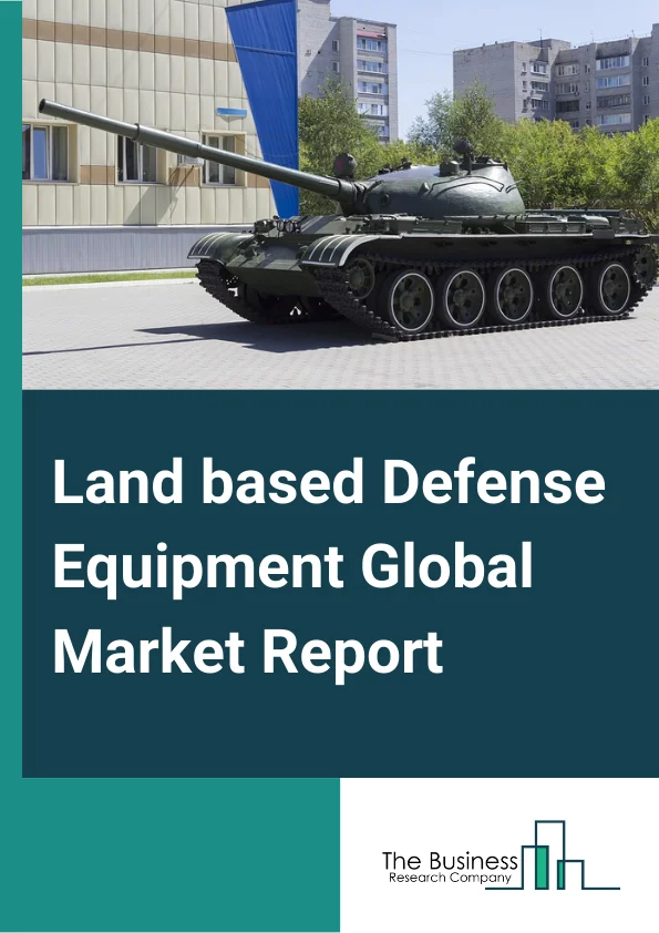 Land based Defense Equipment Global Market Report 2024 – By Type (Armored Vehicles, Missiles, Tanks, Small Arms and Light Weapons), By Operation (Autonomous Land based Defense Equipment, Manual), By Application (Military, Law Enforcement) – Market Size, Trends, And Global Forecast 2024-2033