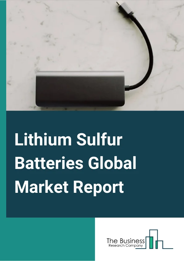 Lithium Sulfur Batteries Global Market Report 2023 – By Type (Low Energy Density Lithium Sulfur Battery, High Energy Density Lithium Sulfur Battery), By Power Capacity (0-500mAh, 501-1000 mAh, Above 1000 mAh), By Application (Aviation, Automotive, Electronics, Power Sectors, Other Applications) – Market Size, Trends, And Global Forecast 2023-2032