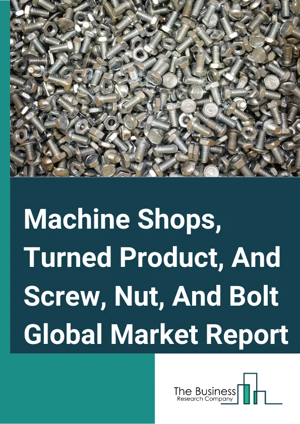 Machine Shops, Turned Product, And Screw, Nut, And Bolt Global Market Report 2024 – By Type (Turned Product and Screw, Nut, and Bolt, Machine Shops), By Grade (GR 5.8, GR 8.8, GR 10.9, GR 12.9, Other Grades), By Application (Construction, Petrochemical, Heavy Machine Equipment, Automotive, Aerospace, Home Appliances, Motors and Pumps, Furniture, Plumbing Products, Other Applications) – Market Size, Trends, And Global Forecast 2024-2033