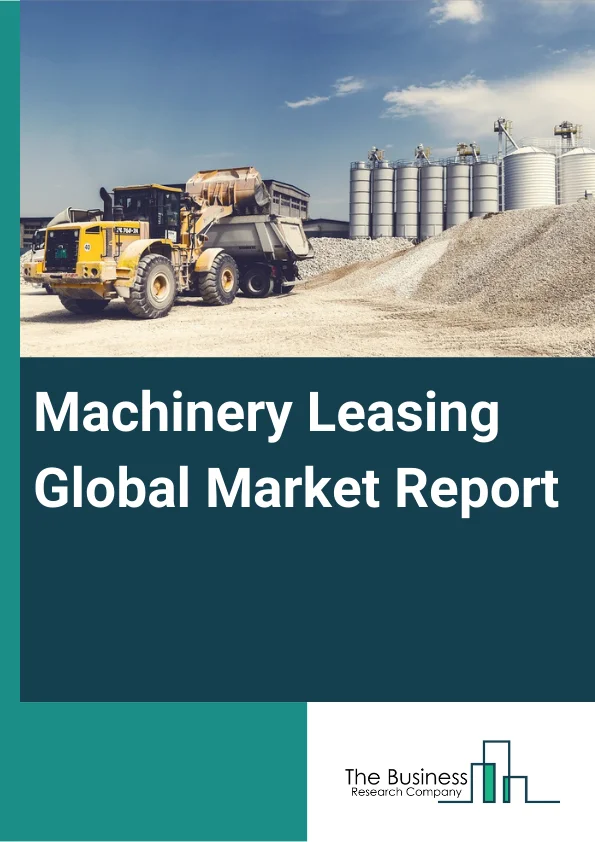 Machinery Leasing Global Market Report 2024 – By Type (Heavy Construction Machinery Rental, Commercial Air, Rail, And Water Transportation Equipment Rental, Mining, Oil And Gas, And Forestry Machinery And Equipment Rental, Office Machinery And Equipment Rental And Other Commercial And Industrial Machinery And Equipment Rental), By Mode (Online, Offline), By Leasing Type (Capital Lease, Operating Lease) – Market Size, Trends, And Global Forecast 2024-2033