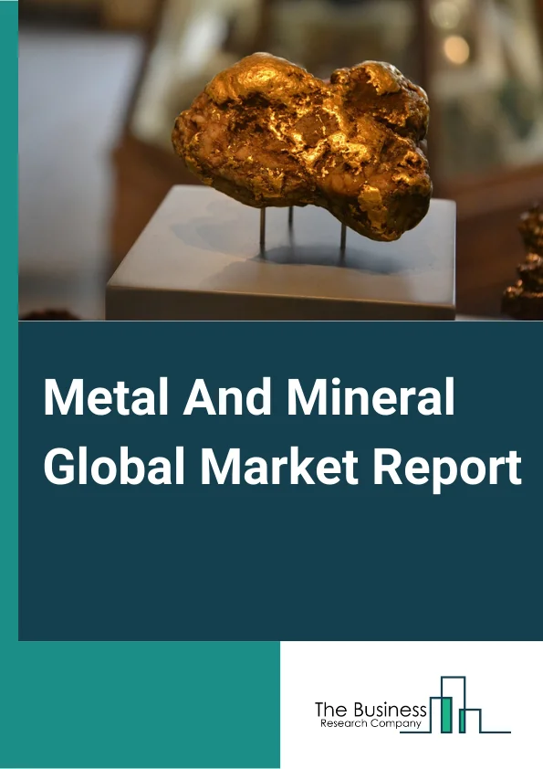 Metal And Mineral Global Market Report 2023 – By Type (Mineral, Metal, Metal Products), By Application (Chemicals Manufacturing, Metallurgy, Electrical Grid Infrastructure, Electronics, Glass Products, Vehicles, Other Applications), By End User (Construction, Manufacturing, Other End Users) – Market Size, Trends, And Global Forecast 2023-2032