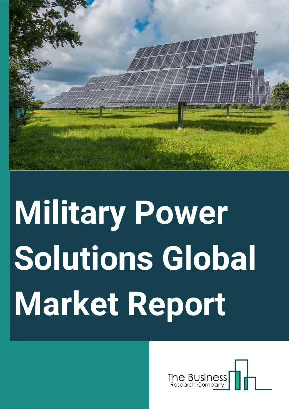 Military Power Solutions Global Market Report 2024 – By Type (Portable, Non-Portable), By Source (Batteries, Generators, Fuel Cells, Energy Harvesters, Other Sources), By Wattage (Low Power, Medium Power, High Power), By Platform (Air, Land, Sea) – Market Size, Trends, And Global Forecast 2024-2033