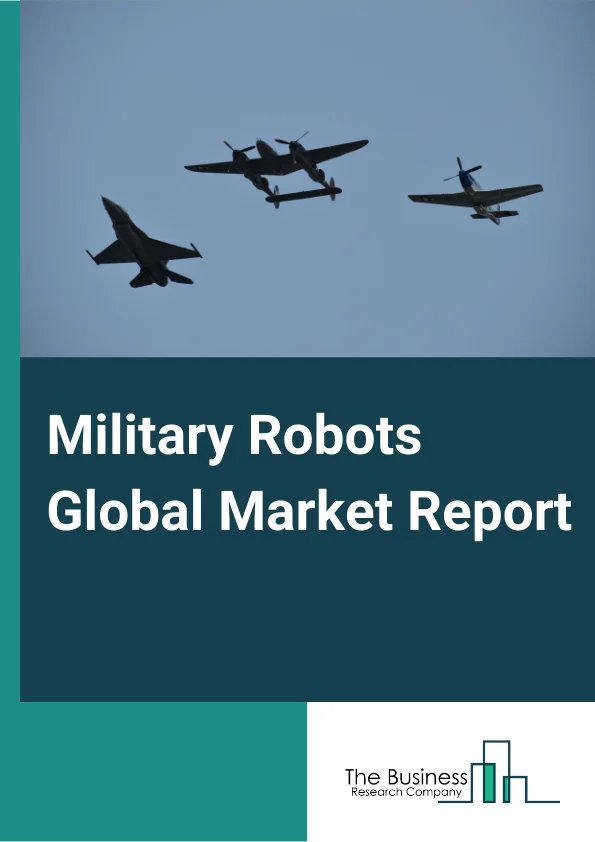 Military Robots Global Market Report 2024 – By Platform (Land, Marine, Airborne), By Payload (Sensors, Cameras, LCD Screens, Weapons, Radar, Others), By Application (ISR, Search and Rescue, Combat Support, Transportation, EOD, Mine Clearance, Firefighting, By End User (Armed Forces, Homeland Securities) – Market Size, Trends, And Global Forecast 2024-2033